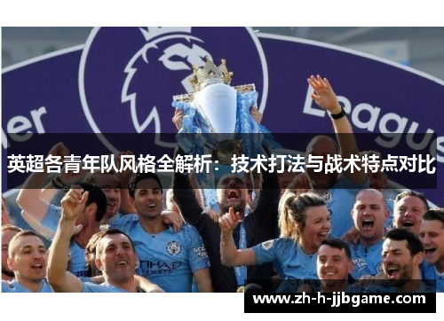 英超各青年队风格全解析：技术打法与战术特点对比