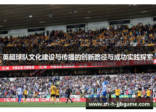 英超球队文化建设与传播的创新路径与成功实践探索 英超球队文化建设与传播的创新路径与成功实践探索