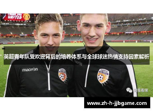 英超青年队受欢迎背后的培养体系与全球球迷热情支持因素解析 英超青年队受欢迎背后的培养体系与全球球迷热情支持因素解析