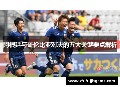 阿根廷与哥伦比亚对决的五大关键要点解析 阿根廷与哥伦比亚对决的五大关键要点解析