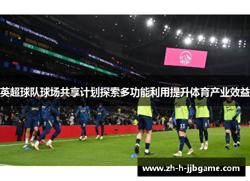 英超球队球场共享计划探索多功能利用提升体育产业效益 英超球队球场共享计划探索多功能利用提升体育产业效益