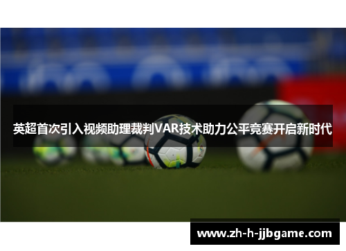 英超首次引入视频助理裁判VAR技术助力公平竞赛开启新时代