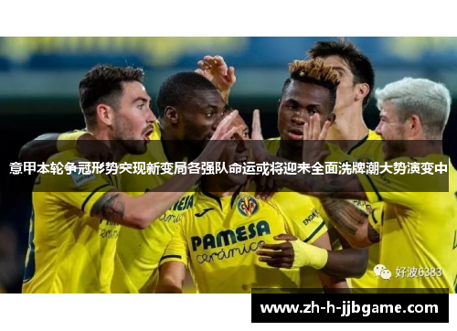 意甲本轮争冠形势突现新变局各强队命运或将迎来全面洗牌潮大势演变中 意甲本轮争冠形势突现新变局各强队命运或将迎来全面洗牌潮大势演变中