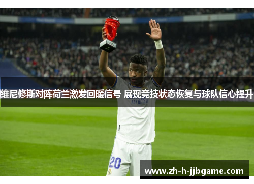 维尼修斯对阵荷兰激发回暖信号 展现竞技状态恢复与球队信心提升 维尼修斯对阵荷兰激发回暖信号 展现竞技状态恢复与球队信心提升