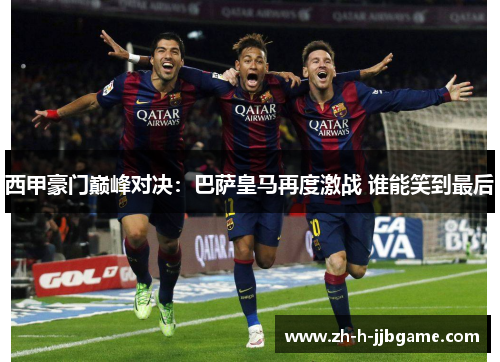西甲豪门巅峰对决:巴萨皇马再度激战 谁能笑到最后 西甲豪门巅峰对决:巴萨皇马再度激战 谁能笑到最后