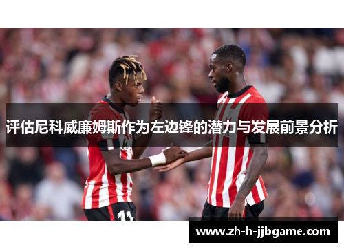 评估尼科威廉姆斯作为左边锋的潜力与发展前景分析 评估尼科威廉姆斯作为左边锋的潜力与发展前景分析