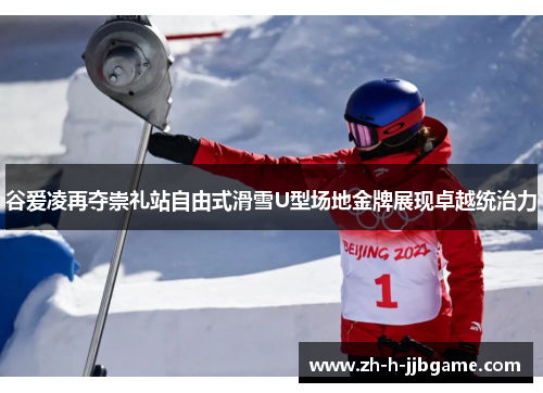 谷爱凌再夺崇礼站自由式滑雪U型场地金牌展现卓越统治力
