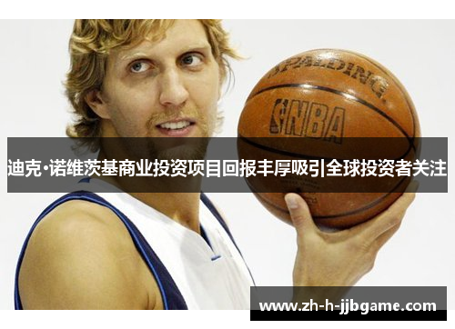 迪克·诺维茨基商业投资项目回报丰厚吸引全球投资者关注 迪克·诺维茨基商业投资项目回报丰厚吸引全球投资者关注