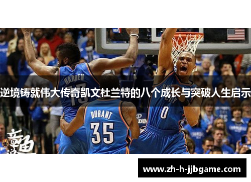 逆境铸就伟大传奇凯文杜兰特的八个成长与突破人生启示 逆境铸就伟大传奇凯文杜兰特的八个成长与突破人生启示