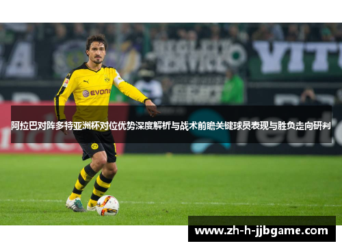 阿拉巴对阵多特亚洲杯对位优势深度解析与战术前瞻关键球员表现与胜负走向研判 阿拉巴对阵多特亚洲杯对位优势深度解析与战术前瞻关键球员表现与胜负走向研判