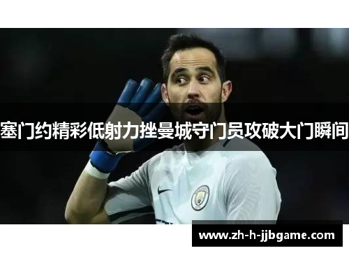 塞门约精彩低射力挫曼城守门员攻破大门瞬间 塞门约精彩低射力挫曼城守门员攻破大门瞬间