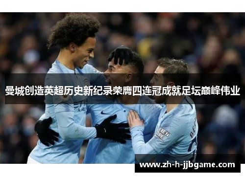 曼城创造英超历史新纪录荣膺四连冠成就足坛巅峰伟业