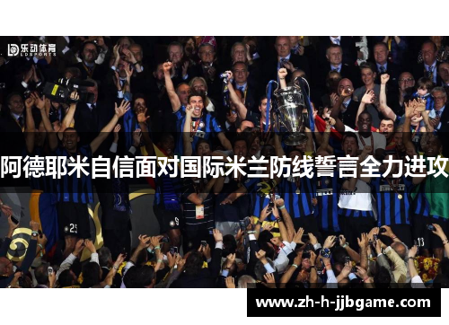 阿德耶米自信面对国际米兰防线誓言全力进攻