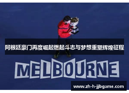 阿根廷豪门再度崛起燃起斗志与梦想重塑辉煌征程