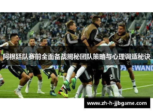 阿根廷队赛前全面备战揭秘团队策略与心理调适秘诀