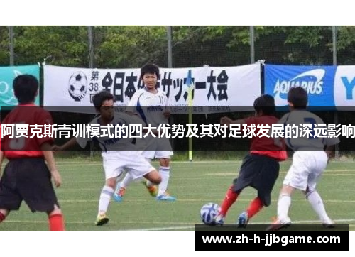 阿贾克斯青训模式的四大优势及其对足球发展的深远影响