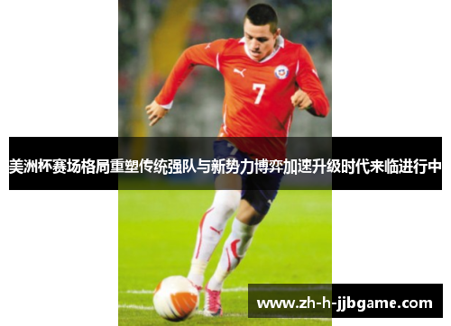 美洲杯赛场格局重塑传统强队与新势力博弈加速升级时代来临进行中 美洲杯赛场格局重塑传统强队与新势力博弈加速升级时代来临进行中