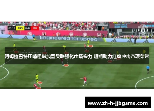 阿姆拉巴特压哨租借加盟曼联强化中场实力 短期助力红魔冲击各项荣誉 阿姆拉巴特压哨租借加盟曼联强化中场实力 短期助力红魔冲击各项荣誉