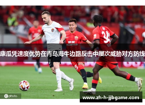 康瓜凭速度优势在青岛海牛边路反击中屡次威胁对方防线 康瓜凭速度优势在青岛海牛边路反击中屡次威胁对方防线